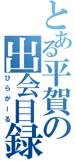 とある平賀の出会目録（ひらがーる）