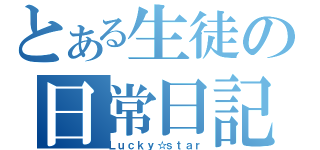 とある生徒の日常日記（Ｌｕｃｋｙ☆ｓｔａｒ）