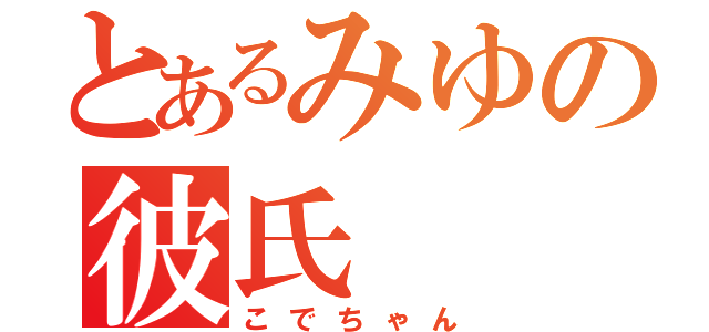 とあるみゆの彼氏（こでちゃん）