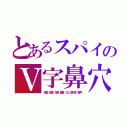 とあるスパイのＶ字鼻穴（短脚．目袋．大顎．絶壁．ゴリ．眼下耳．奇声）