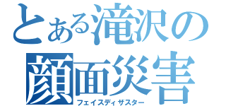 とある滝沢の顔面災害（フェイスディザスター）