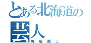 とある北海道の芸人（杉谷拳士）