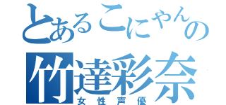 とあるこにやんの竹達彩奈（女性声優）