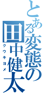 とある変態の田中健太郎（クウキヨメ）