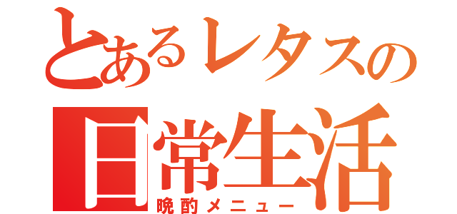 とあるレタスの日常生活（晩酌メニュー）