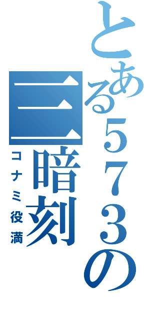 とある５７３の三暗刻（コナミ役満）