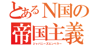 とあるＮ国の帝国主義（ジャパニーズエンペラー）