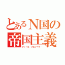 とあるＮ国の帝国主義（ジャパニーズエンペラー）