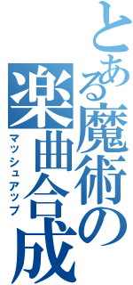 とある魔術の楽曲合成（マッシュアップ）