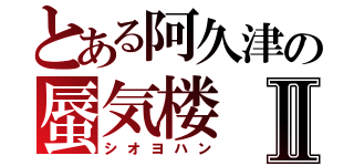 とある阿久津の蜃気楼Ⅱ（シオヨハン）