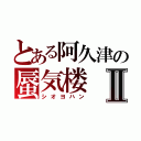 とある阿久津の蜃気楼Ⅱ（シオヨハン）