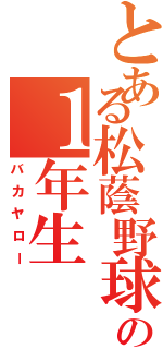 とある松蔭野球部の１年生（バカヤロー）