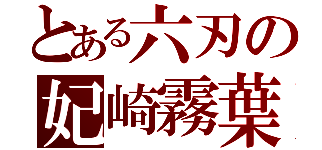 とある六刃の妃崎霧葉（）