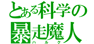 とある科学の暴走魔人（ハルク）