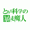 とある科学の暴走魔人（ハルク）