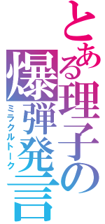 とある理子の爆弾発言（ミラクルトーク）