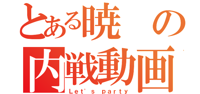 とある暁の内戦動画（Ｌｅｔ'ｓ ｐａｒｔｙ）