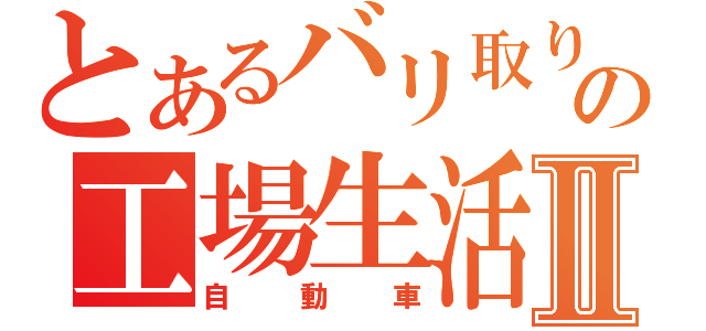 とあるバリ取り師の工場生活Ⅱ（自動車）