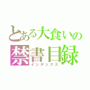 とある大食いの禁書目録（インデックス）