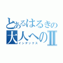 とあるはるきの大人への階段Ⅱ（インデックス）