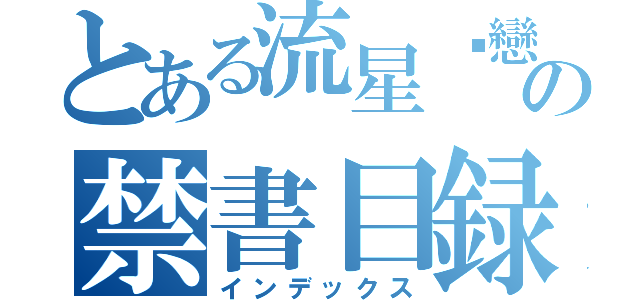 とある流星ㄡ戀人の禁書目録（インデックス）