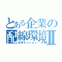 とある企業の配線環境Ⅱ（ほぼＥｘｃｅｌ）