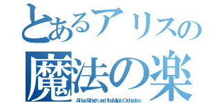 とあるアリスの魔法の楽団（Ａｌｉｃｅ Ｓｃｈａｃｈ ａｎｄ ｔｈｅ Ｍａｇｉｃ Ｏｒｃｈｅｓｔｒａ）