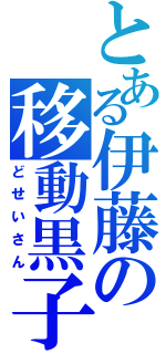 とある伊藤の移動黒子（どせいさん）