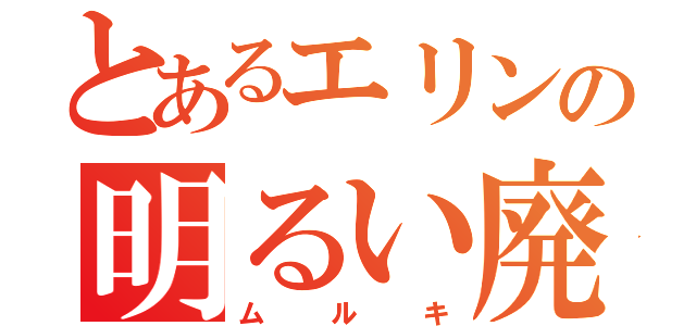 とあるエリンの明るい廃（ムルキ）