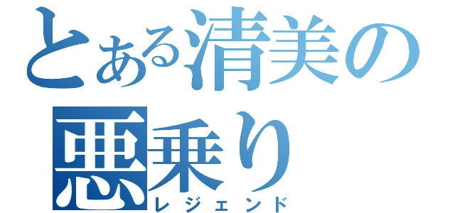 とある清美の悪乗り（レジェンド）