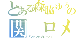 とある森脇ゆうの関 ロメンディー（「ファンタグレープ」）