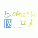 とある森脇ゆうの関 ロメンディー（「ファンタグレープ」）