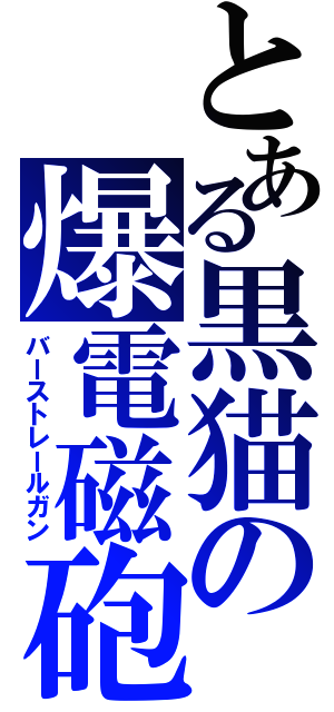 とある黒猫の爆電磁砲（バーストレールガン）