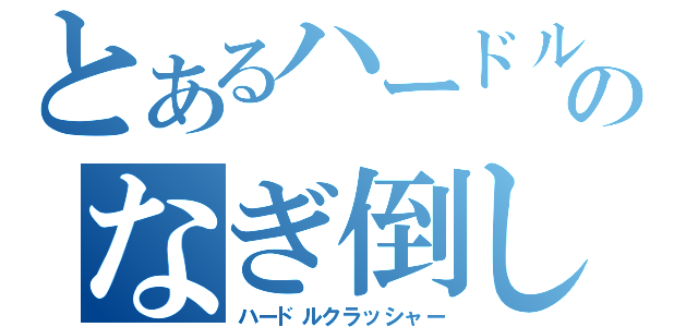 とあるハードルのなぎ倒し男（ハードルクラッシャー）