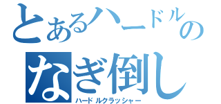 とあるハードルのなぎ倒し男（ハードルクラッシャー）