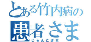 とある竹内病の患者さま（じゅんこさま）