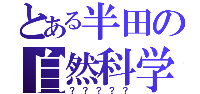 とある半田の自然科学部（？？？？？）