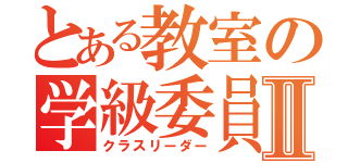 とある教室の学級委員Ⅱ（クラスリーダー）