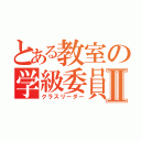 とある教室の学級委員Ⅱ（クラスリーダー）