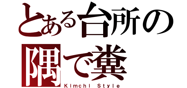 とある台所の隅で糞（Ｋｉｍｃｈｉ Ｓｔｙｌｅ）