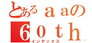 とあるａａの６０ｔｈ（インデックス）