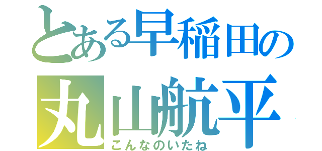 とある早稲田の丸山航平（こんなのいたね）