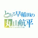 とある早稲田の丸山航平（こんなのいたね）