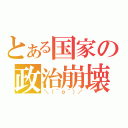 とある国家の政治崩壊（＼（＾ｏ＾）／）