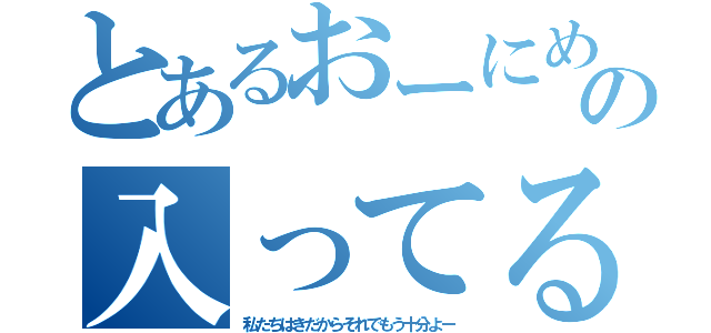 とあるおーにめちゃくちゃの入ってるちーー（私たちはきだからそれでもう十分よー）