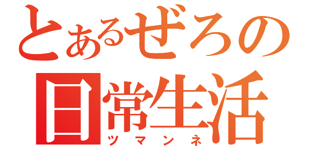 とあるぜろの日常生活（ツマンネ）