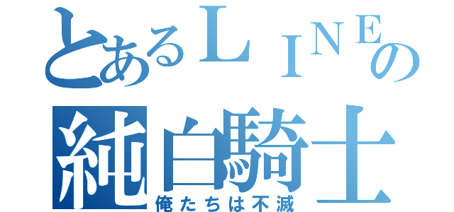 とあるＬＩＮＥの純白騎士団（俺たちは不滅）