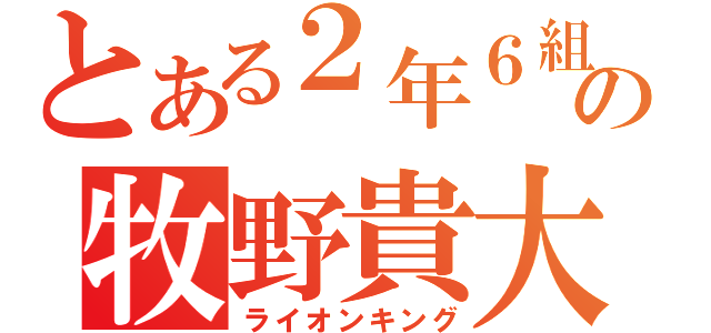 とある２年６組の牧野貴大（ライオンキング）