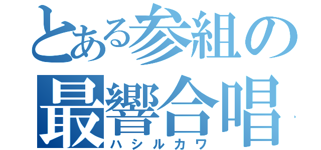 とある参組の最響合唱（ハシルカワ）