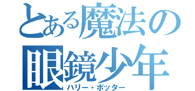 とある魔法の眼鏡少年（ハリー・ポッター）